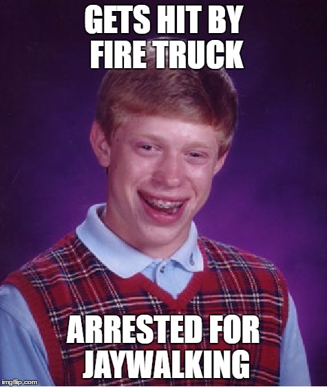 Bad Luck Brian Meme | GETS HIT BY FIRE TRUCK ARRESTED FOR JAYWALKING | image tagged in memes,bad luck brian | made w/ Imgflip meme maker