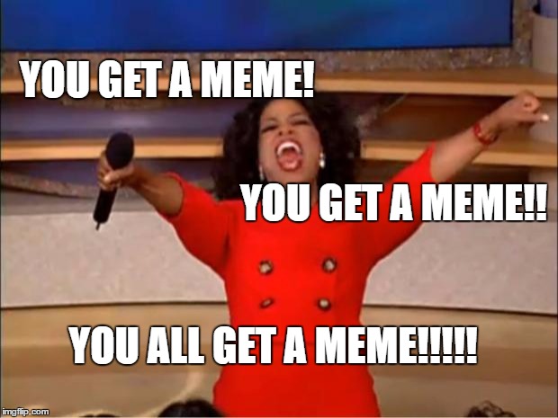 Oprah You Get A Meme | YOU GET A MEME! YOU GET A MEME!! YOU ALL GET A MEME!!!!! | image tagged in memes,oprah you get a | made w/ Imgflip meme maker