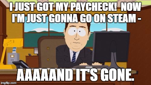 Aaaaand Its Gone | I JUST GOT MY PAYCHECK! 
NOW I'M JUST GONNA GO ON STEAM -; AAAAAND IT'S GONE. | image tagged in memes,aaaaand its gone | made w/ Imgflip meme maker