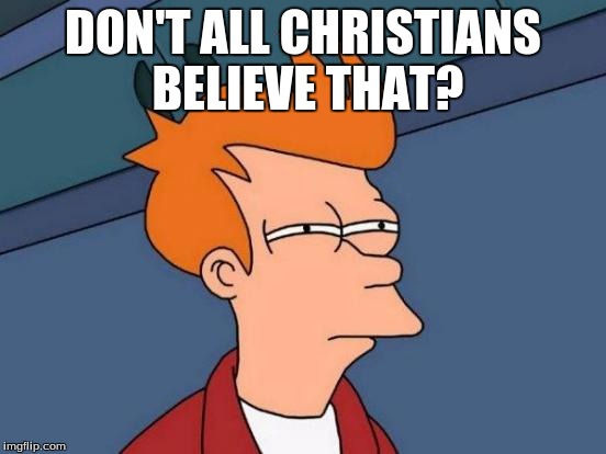 Futurama Fry Meme | DON'T ALL CHRISTIANS BELIEVE THAT? | image tagged in memes,futurama fry | made w/ Imgflip meme maker