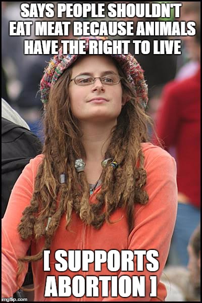 College Liberal | SAYS PEOPLE SHOULDN'T EAT MEAT BECAUSE ANIMALS HAVE THE RIGHT TO LIVE; [ SUPPORTS ABORTION ] | image tagged in memes,college liberal,abortion,vegetarian | made w/ Imgflip meme maker