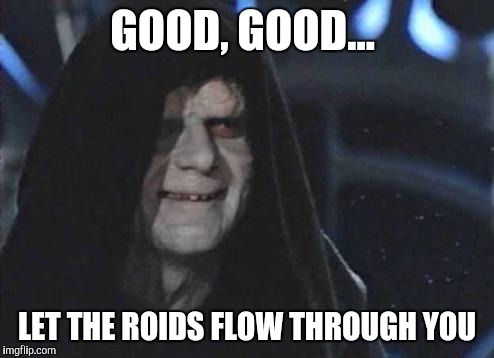Emperor Palpatine  | GOOD, GOOD... LET THE ROIDS FLOW THROUGH YOU | image tagged in emperor palpatine | made w/ Imgflip meme maker