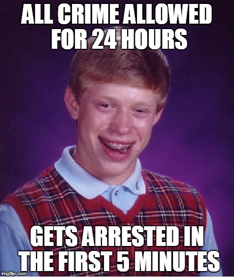 Bad Luck Brian | ALL CRIME ALLOWED FOR 24 HOURS; GETS ARRESTED IN THE FIRST 5 MINUTES | image tagged in memes,bad luck brian | made w/ Imgflip meme maker