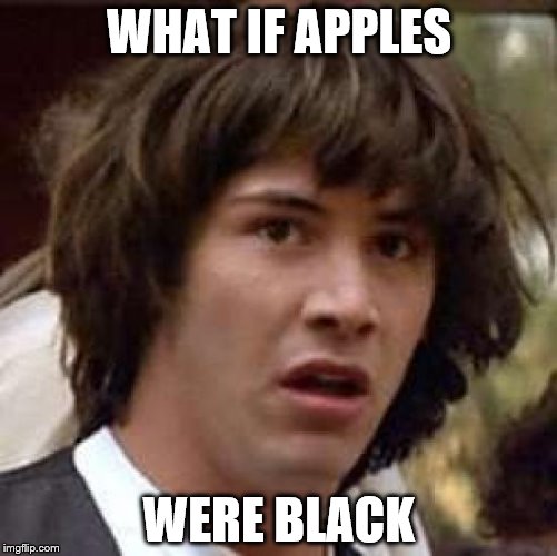 Apple logic | WHAT IF APPLES; WERE BLACK | image tagged in memes,conspiracy keanu,apple,logic,face | made w/ Imgflip meme maker