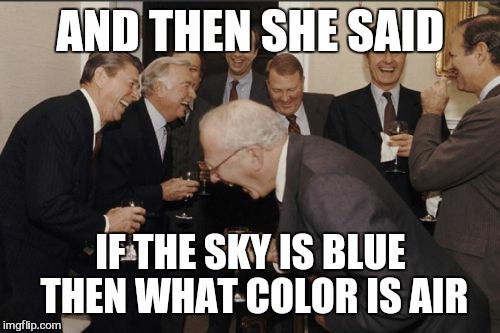 Laughing Men In Suits Meme | AND THEN SHE SAID IF THE SKY IS BLUE THEN WHAT COLOR IS AIR | image tagged in memes,laughing men in suits | made w/ Imgflip meme maker