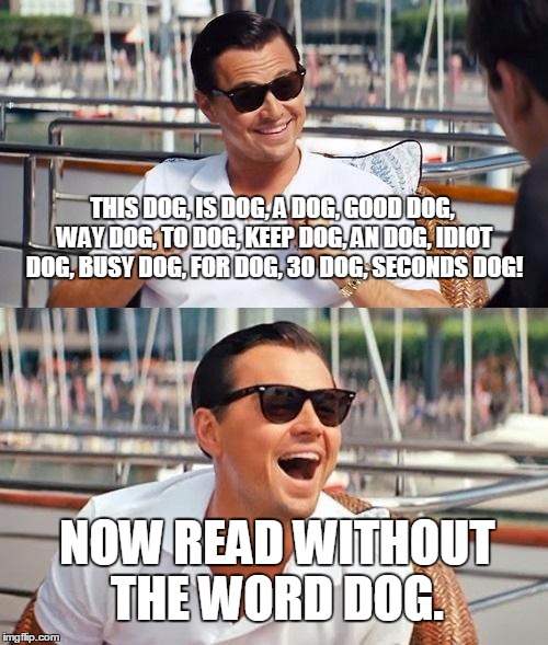 Leonardo Dicaprio Wolf Of Wall Street Meme | THIS DOG, IS DOG, A DOG, GOOD DOG, WAY DOG, TO DOG, KEEP DOG, AN DOG, IDIOT DOG, BUSY DOG, FOR DOG, 30 DOG, SECONDS DOG! NOW READ WITHOUT THE WORD DOG. | image tagged in memes,leonardo dicaprio wolf of wall street | made w/ Imgflip meme maker