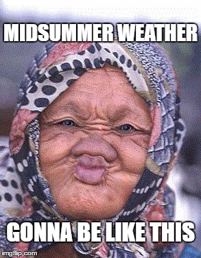 Ugly weather | MIDSUMMER WEATHER; GONNA BE LIKE THIS | image tagged in ugly,weather | made w/ Imgflip meme maker