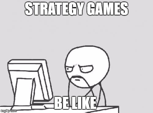strategy games | STRATEGY GAMES; BE LIKE | image tagged in memes | made w/ Imgflip meme maker
