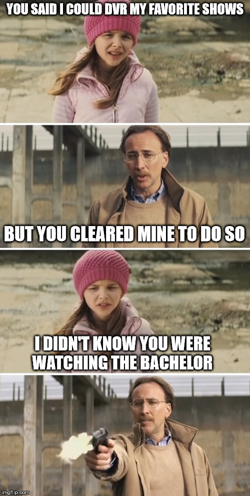 Nicolas Cage - Big Daddy (Kick Ass) | YOU SAID I COULD DVR MY FAVORITE SHOWS; BUT YOU CLEARED MINE TO DO SO; I DIDN'T KNOW YOU WERE WATCHING THE BACHELOR | image tagged in nicolas cage - big daddy kick ass | made w/ Imgflip meme maker