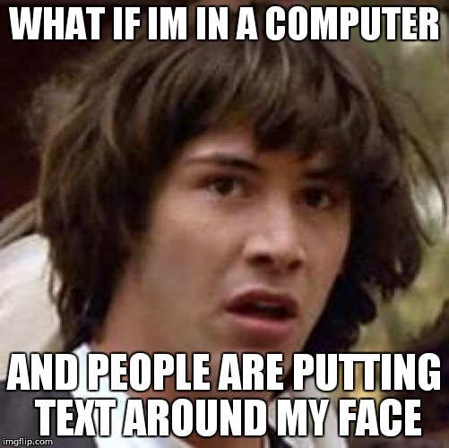 Computer keanu | WHAT IF IM IN A COMPUTER; AND PEOPLE ARE PUTTING TEXT AROUND MY FACE | image tagged in memes,conspiracy keanu,internet,text,stuck | made w/ Imgflip meme maker