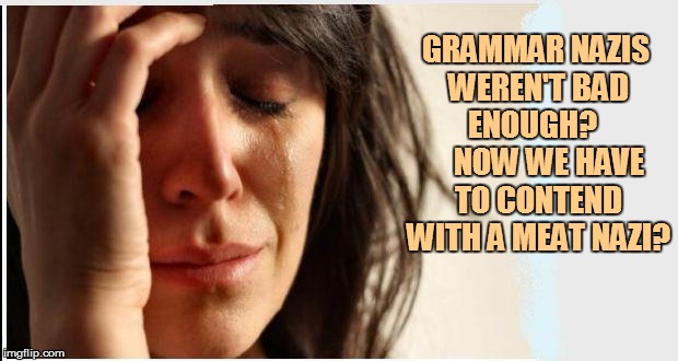 GRAMMAR NAZIS WEREN'T BAD ENOUGH?      NOW WE HAVE TO CONTEND WITH A MEAT NAZI? | made w/ Imgflip meme maker