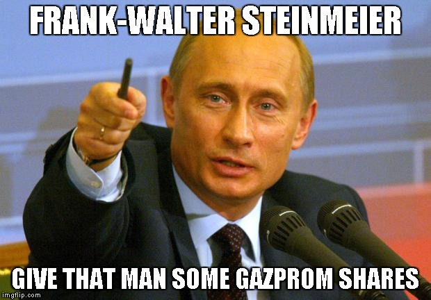 Good Guy Putin | FRANK-WALTER STEINMEIER; GIVE THAT MAN SOME GAZPROM SHARES | image tagged in memes,good guy putin | made w/ Imgflip meme maker