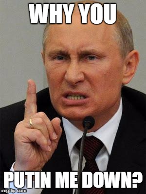 Putin Me Down | WHY YOU; PUTIN ME DOWN? | image tagged in angryputin | made w/ Imgflip meme maker