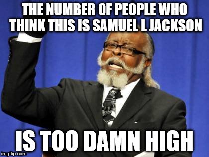 Too Damn High | THE NUMBER OF PEOPLE WHO THINK THIS IS SAMUEL L JACKSON; IS TOO DAMN HIGH | image tagged in memes,too damn high | made w/ Imgflip meme maker