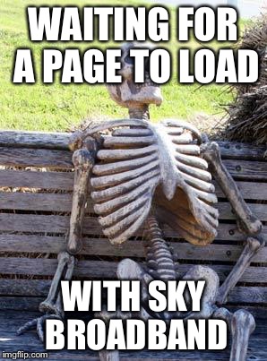 Waiting Skeleton | WAITING FOR A PAGE TO LOAD; WITH SKY BROADBAND | image tagged in memes,waiting skeleton | made w/ Imgflip meme maker