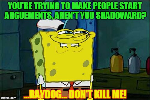 Don't You Squidward Meme | YOU'RE TRYING TO MAKE PEOPLE START ARGUEMENTS, AREN'T YOU SHADOWARD? ...RAYDOG... DON'T KILL ME! | image tagged in memes,dont you squidward | made w/ Imgflip meme maker