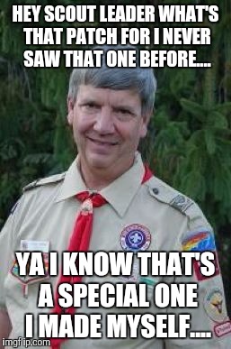 HEY SCOUT LEADER WHAT'S THAT PATCH FOR I NEVER SAW THAT ONE BEFORE.... YA I KNOW THAT'S A SPECIAL ONE I MADE MYSELF.... | made w/ Imgflip meme maker