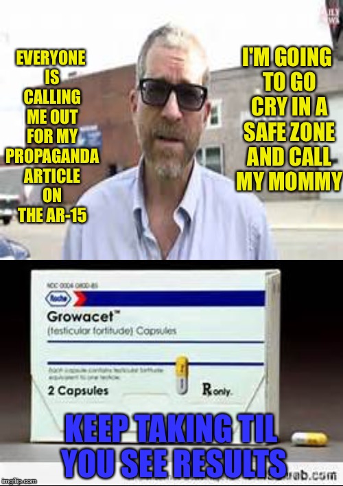 Poor baby... Does he need his baba? | I'M GOING TO GO CRY IN A SAFE ZONE AND CALL MY MOMMY; EVERYONE IS CALLING ME OUT FOR MY PROPAGANDA ARTICLE ON THE AR-15; KEEP TAKING TIL YOU SEE RESULTS | image tagged in memes | made w/ Imgflip meme maker