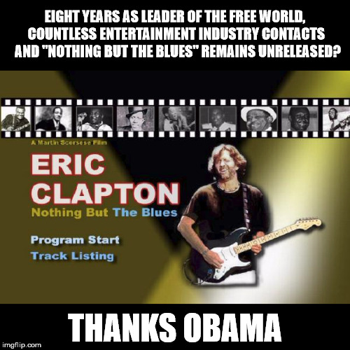 EIGHT YEARS AS LEADER OF THE FREE WORLD, COUNTLESS ENTERTAINMENT INDUSTRY CONTACTS  AND "NOTHING BUT THE BLUES" REMAINS UNRELEASED? THANKS OBAMA | image tagged in obama,eric clapton | made w/ Imgflip meme maker