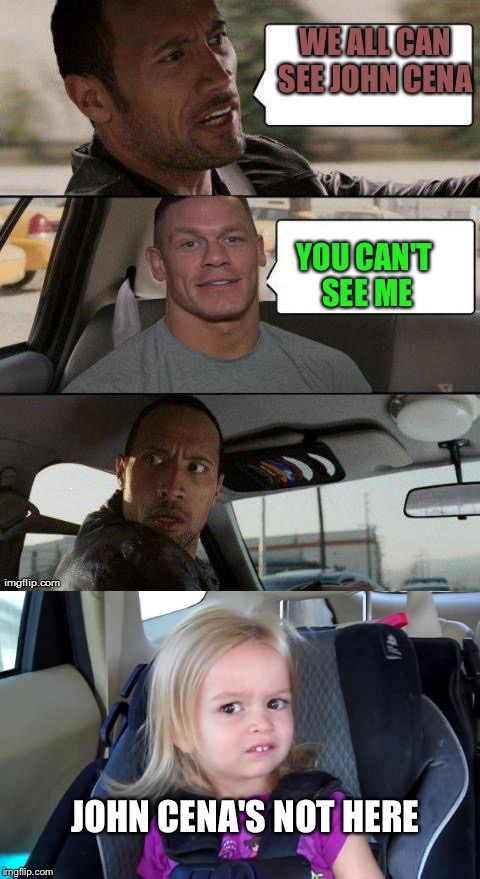 WE ALL CAN SEE JOHN CENA; YOU CAN'T SEE ME; JOHN CENA'S NOT HERE | image tagged in the rock driving john cena version,you can't see me | made w/ Imgflip meme maker