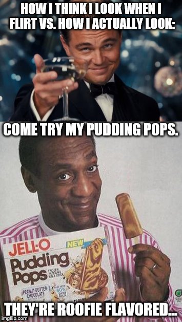 My Perspective VS. Reality | HOW I THINK I LOOK WHEN I FLIRT VS. HOW I ACTUALLY LOOK: | image tagged in bill cosby,leonardo dicaprio cheers | made w/ Imgflip meme maker