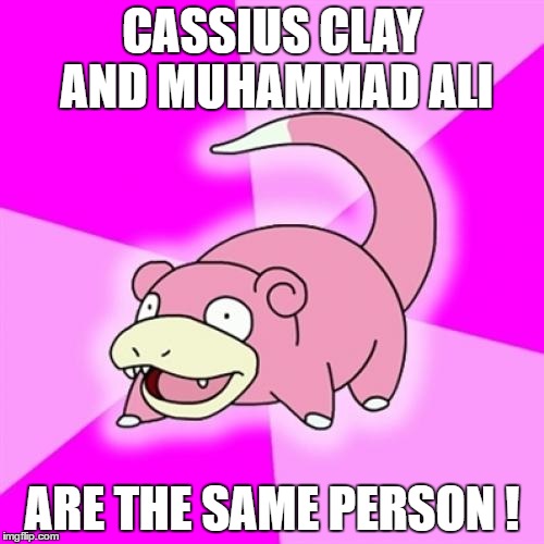 Slowpoke | CASSIUS CLAY AND MUHAMMAD ALI; ARE THE SAME PERSON ! | image tagged in memes,slowpoke | made w/ Imgflip meme maker