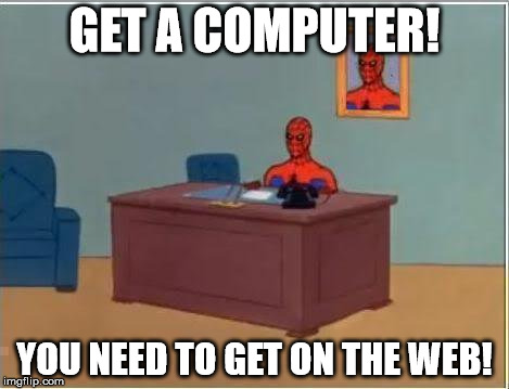 Spiderman Computer Desk | GET A COMPUTER! YOU NEED TO GET ON THE WEB! | image tagged in memes,spiderman computer desk,spiderman | made w/ Imgflip meme maker