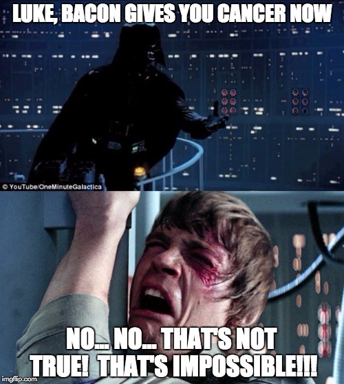 darth vader luke skywalker | LUKE, BACON GIVES YOU CANCER NOW; NO... NO... THAT'S NOT TRUE! 
THAT'S IMPOSSIBLE!!! | image tagged in darth vader luke skywalker | made w/ Imgflip meme maker
