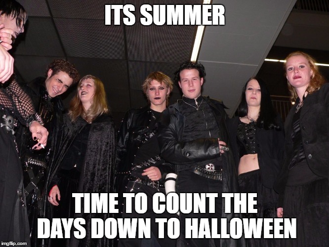 Goth People | ITS SUMMER; TIME TO COUNT THE DAYS DOWN TO HALLOWEEN | image tagged in goth people | made w/ Imgflip meme maker