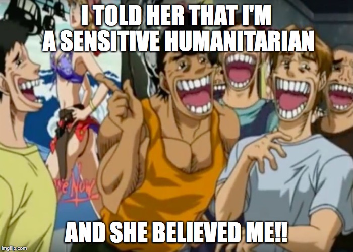 The distance some guys will take to smash is amazing. | I TOLD HER THAT I'M A SENSITIVE HUMANITARIAN; AND SHE BELIEVED ME!! | image tagged in pervy face | made w/ Imgflip meme maker