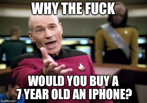 Picard Wtf Meme | WHY THE FUCK; WOULD YOU BUY A 7 YEAR OLD AN IPHONE? | image tagged in memes,picard wtf,AdviceAnimals | made w/ Imgflip meme maker