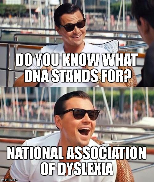 Leonardo Dicaprio Wolf Of Wall Street Meme | DO YOU KNOW WHAT DNA STANDS FOR? NATIONAL ASSOCIATION OF DYSLEXIA | image tagged in memes,leonardo dicaprio wolf of wall street | made w/ Imgflip meme maker