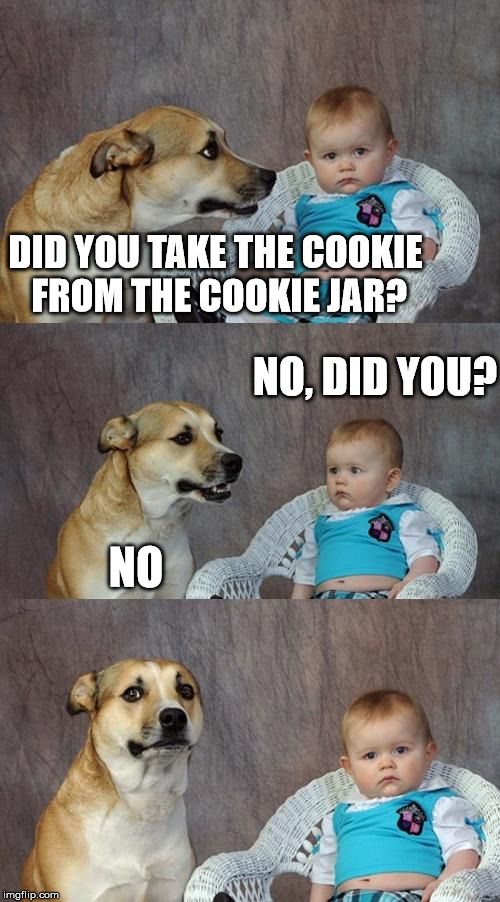Dad Joke Dog Meme | DID YOU TAKE THE COOKIE FROM THE COOKIE JAR? NO, DID YOU? NO | image tagged in memes,dad joke dog | made w/ Imgflip meme maker