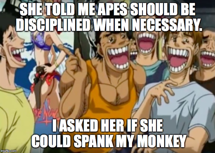 Pervy Face | SHE TOLD ME APES SHOULD BE DISCIPLINED WHEN NECESSARY. I ASKED HER IF SHE COULD SPANK MY MONKEY | image tagged in pervy face | made w/ Imgflip meme maker