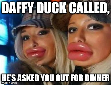 Duck Face Chicks Meme | DAFFY DUCK CALLED, HE'S ASKED YOU OUT FOR DINNER | image tagged in memes,duck face chicks | made w/ Imgflip meme maker