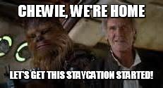 Staycation Time! | CHEWIE, WE'RE HOME; LET'S GET THIS STAYCATION STARTED! | image tagged in han solo chewbacca,meme,vacation | made w/ Imgflip meme maker