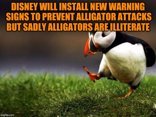 Unpopular Opinion Puffin | DISNEY WILL INSTALL NEW WARNING SIGNS TO PREVENT ALLIGATOR ATTACKS BUT SADLY ALLIGATORS ARE ILLITERATE | image tagged in memes,unpopular opinion puffin | made w/ Imgflip meme maker