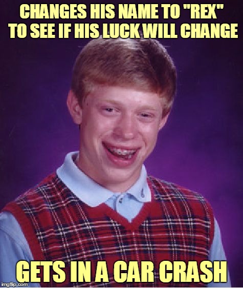 Rekt | CHANGES HIS NAME TO "REX" TO SEE IF HIS LUCK WILL CHANGE; GETS IN A CAR CRASH | image tagged in memes,bad luck brian,bad pun,bad luck brian name change,car,crash | made w/ Imgflip meme maker