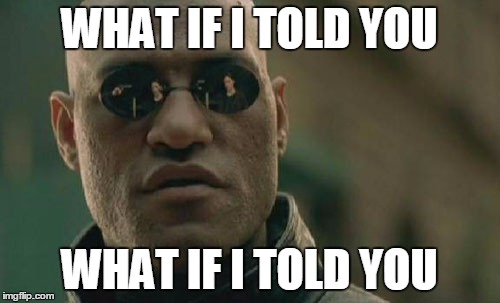 Matrix Morpheus | WHAT IF I TOLD YOU; WHAT IF I TOLD YOU | image tagged in memes,matrix morpheus | made w/ Imgflip meme maker