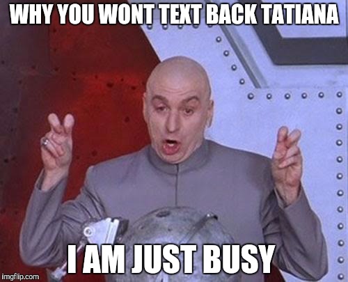 Dr Evil Laser | WHY YOU WONT TEXT BACK TATIANA; I AM JUST BUSY | image tagged in memes,dr evil laser | made w/ Imgflip meme maker