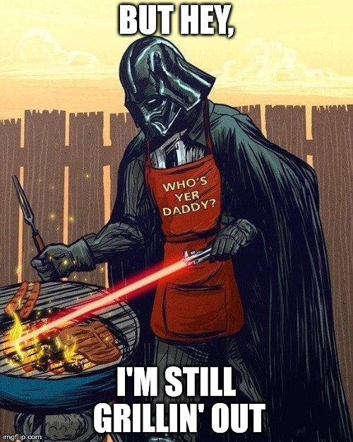 BUT HEY, I'M STILL GRILLIN' OUT | made w/ Imgflip meme maker