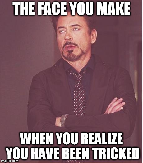 THE FACE YOU MAKE WHEN YOU REALIZE YOU HAVE BEEN TRICKED | image tagged in memes,face you make robert downey jr | made w/ Imgflip meme maker
