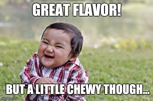 Evil Toddler Meme | GREAT FLAVOR! BUT A LITTLE CHEWY THOUGH... | image tagged in memes,evil toddler | made w/ Imgflip meme maker