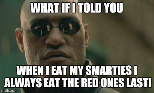 Matrix Morpheus Meme | WHAT IF I TOLD YOU; WHEN I EAT MY SMARTIES I ALWAYS EAT THE RED ONES LAST! | image tagged in memes,matrix morpheus | made w/ Imgflip meme maker