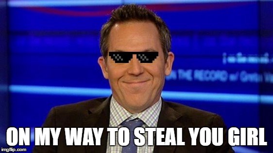 ON MY WAY TO STEAL YOU GIRL | image tagged in deal with it greg gutfeld | made w/ Imgflip meme maker