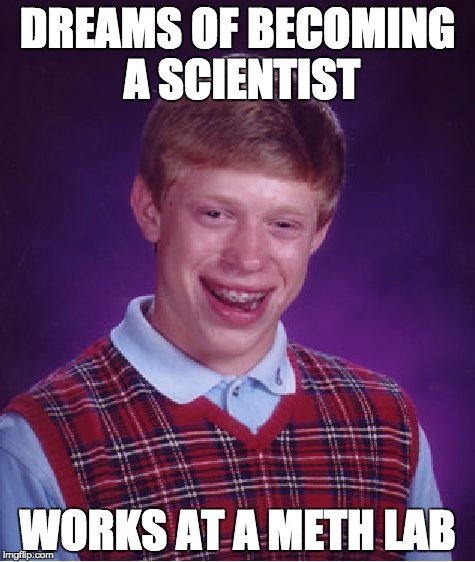 Bad Luck Brian Meme | DREAMS OF BECOMING A SCIENTIST; WORKS AT A METH LAB | image tagged in memes,bad luck brian | made w/ Imgflip meme maker