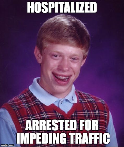 Bad Luck Brian Meme | HOSPITALIZED ARRESTED FOR IMPEDING TRAFFIC | image tagged in memes,bad luck brian | made w/ Imgflip meme maker