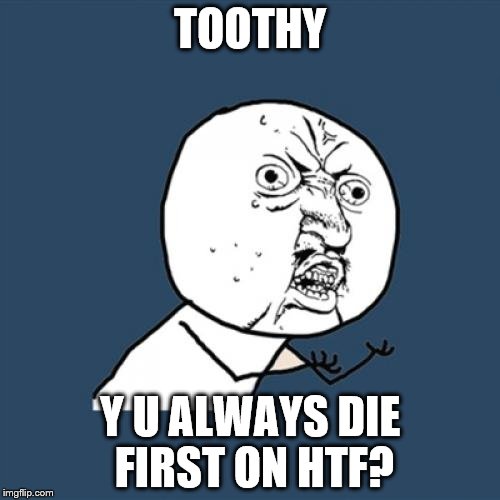 Y U No Meme | TOOTHY; Y U ALWAYS DIE FIRST ON HTF? | image tagged in memes,y u no | made w/ Imgflip meme maker