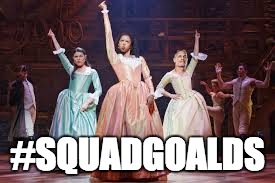 #SQUADGOALDS | image tagged in schuyler sisters | made w/ Imgflip meme maker