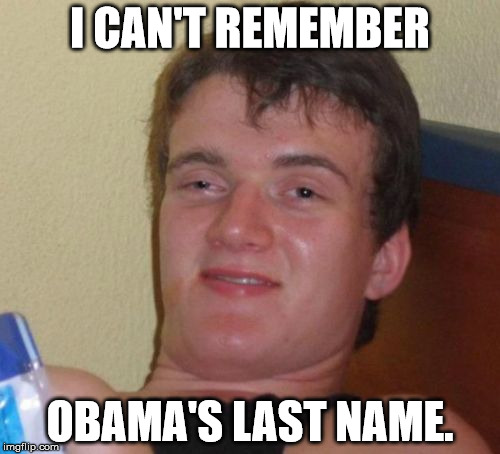 Heard this once. | I CAN'T REMEMBER; OBAMA'S LAST NAME. | image tagged in memes,10 guy | made w/ Imgflip meme maker